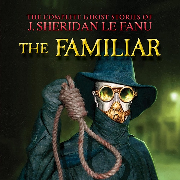 The Complete Ghost Stories of J. Sheridan Le Fanu - 7 - The Familiar, Joseph Sheridan Le Fanu