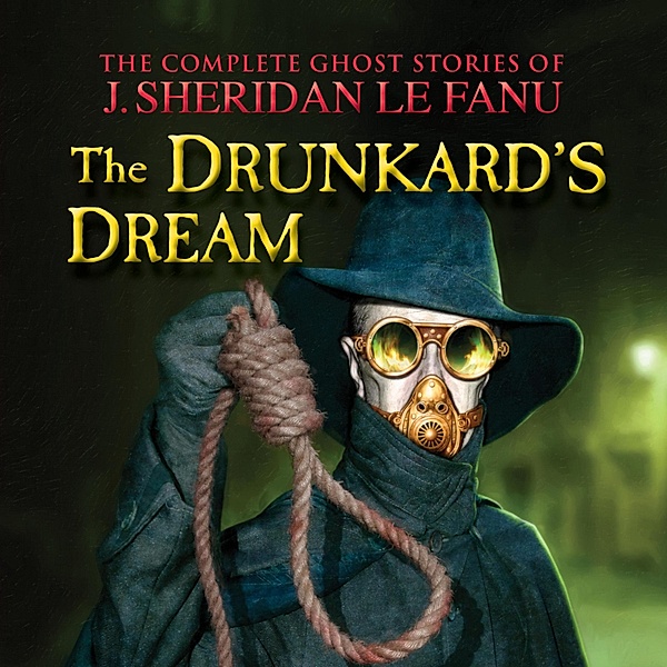 The Complete Ghost Stories of J. Sheridan Le Fanu - 8 - The Drunkard's Dream, Joseph Sheridan Le Fanu