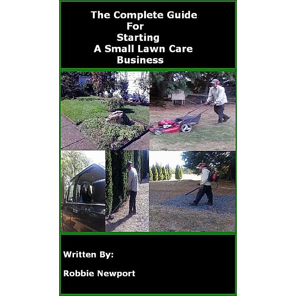 The Complete Guide for Starting a Small Lawn Care Business, Robbie Newport