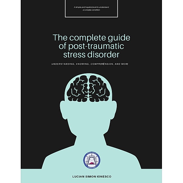 The Complete Guide of Post-Traumatic Stress Disorder, Lucian Simon Ionesco