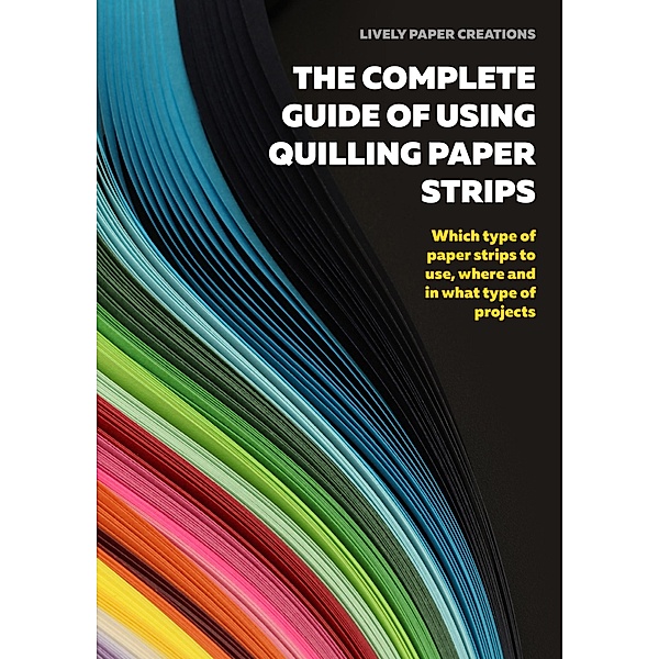 The Complete Guide of Using Quilling Paper Strips (Learn Quilling, #3) / Learn Quilling, Alberta Neal, Miriam Quilling, Noelia Barreda, Maria Tsvetanova, Simona Zenga
