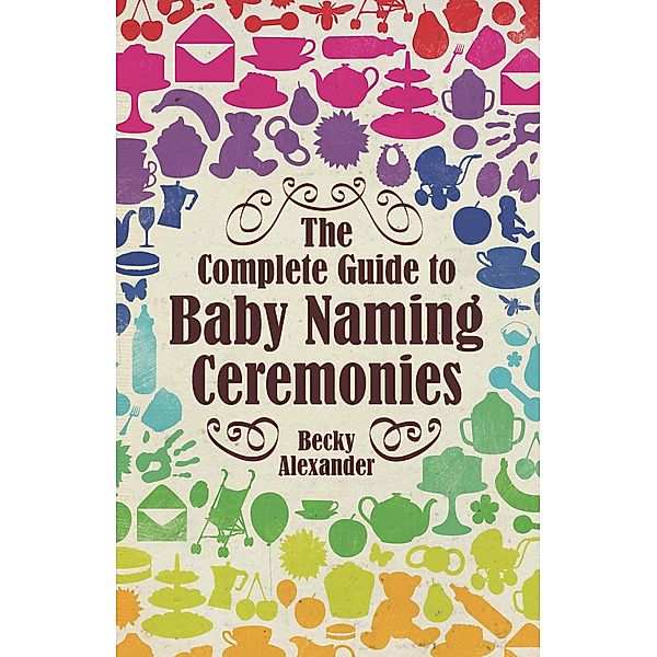 The Complete Guide To Baby Naming Ceremonies, Becky Alexander