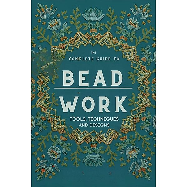 The Complete Guide to Bead Work: Tools, Techniques, and Designs (DIY At Home, #2) / DIY At Home, Adelle Louise Moss