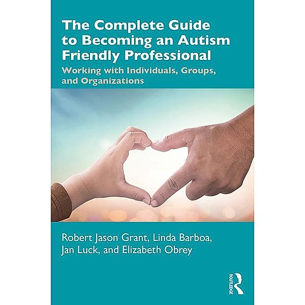 The Complete Guide to Becoming an Autism Friendly Professional, Robert Jason Grant, Linda Barboa, Jan Luck, Elizabeth Obrey