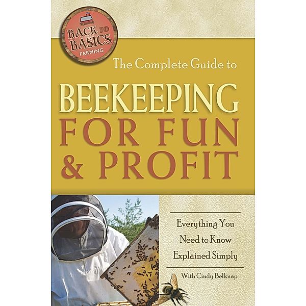 The Complete Guide to Beekeeping for Fun & Profit, Cindy Belknap