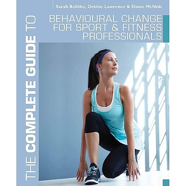 The Complete Guide to Behavioural Change for Sport and Fitness Professionals, Sarah Bolitho, Debbie Lawrence, Elaine McNish
