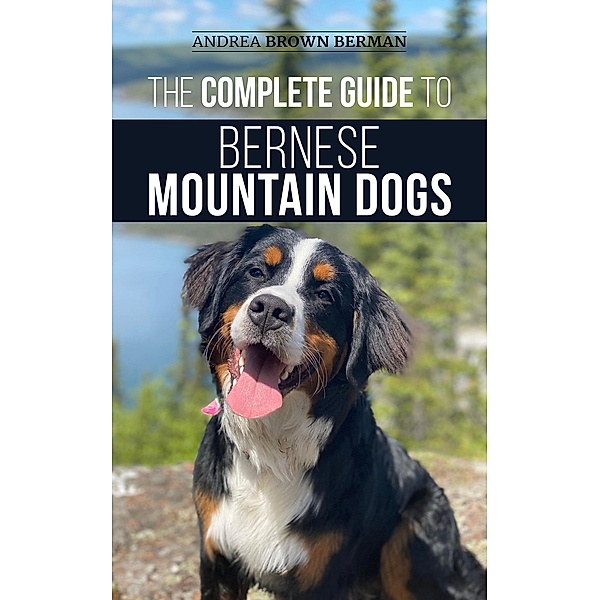 The Complete Guide to Bernese Mountain Dogs, Andrea Brown Berman
