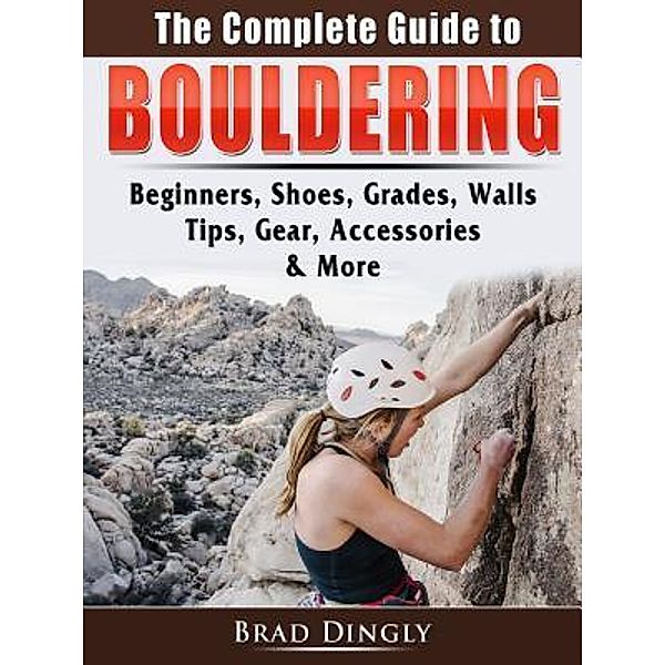 The Complete Guide to Bouldering / Abbott Properties, Brad Dingly