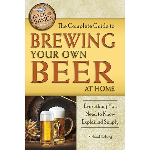 The Complete Guide to Brewing Your Own Beer at Home, Richard Helweg
