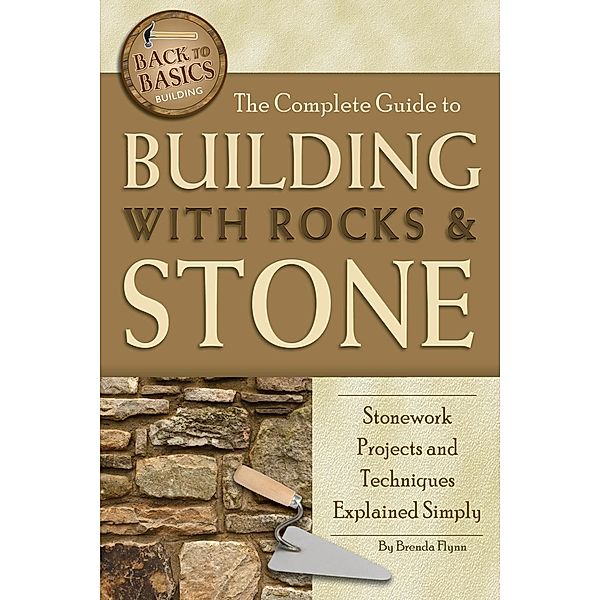 The Complete Guide to Building With Rocks & Stone, Brenda Flynn