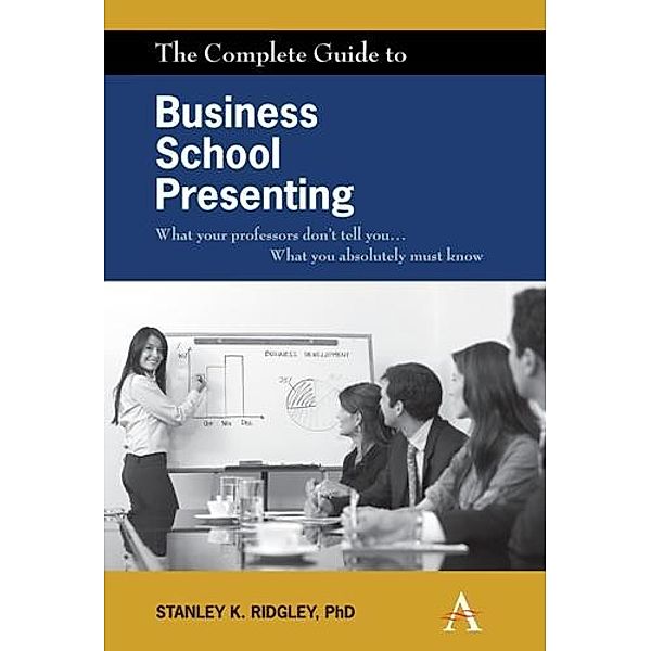 The Complete Guide to Business School Presenting, Stanley K. Ridgley