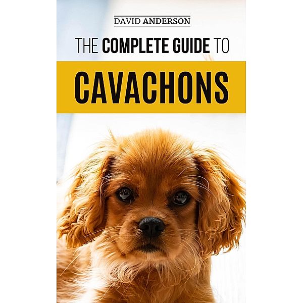The Complete Guide to Cavachons: Choosing, Training, Teaching, Feeding, and Loving Your Cavachon Dog, David Anderson