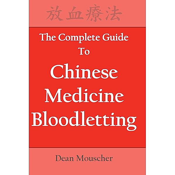 The Complete Guide to Chinese Medicine Bloodletting, Dean Mouscher