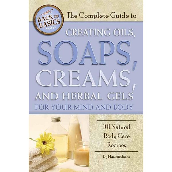 The Complete Guide to Creating Oils, Soaps, Creams, and Herbal Gels for Your Mind and Body, Marlene Jones