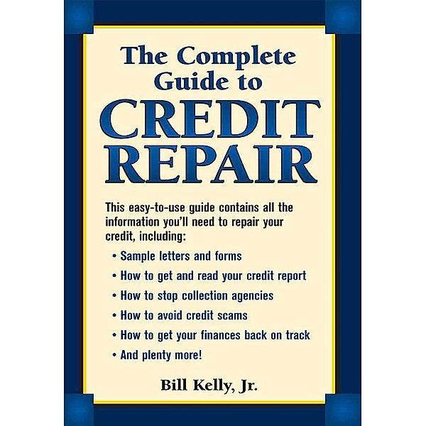 The Complete Guide To Credit Repair, Bill Kelly