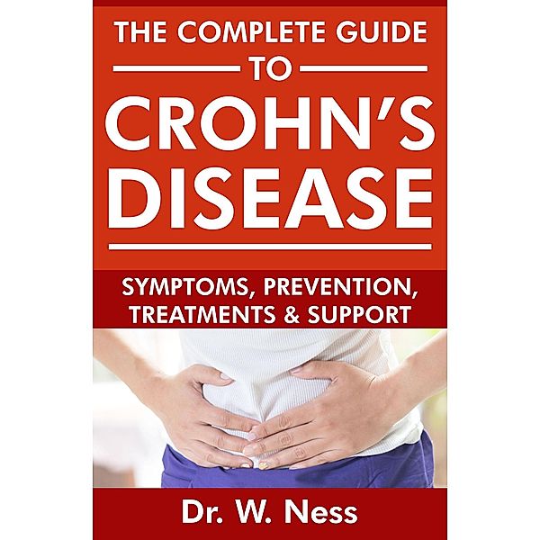 The Complete Guide To Crohn's Disease: Symptoms, Prevention, Treatments and Support, W. Ness