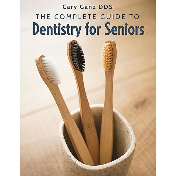 The Complete Guide To Dentistry For Seniors (All About Dentistry) / All About Dentistry, Cary Ganz D. D. S.