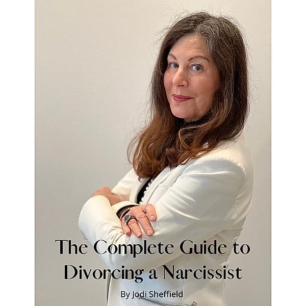 The Complete Guide to Divorcing a Narcissist, Jodi Sheffield