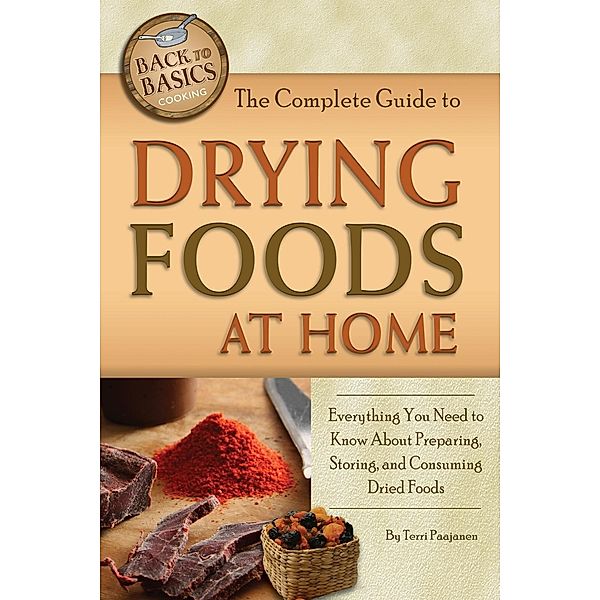 The Complete Guide to Drying Foods at Home, Terri Paajanen