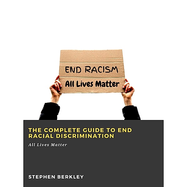 The Complete Guide to End Racial Discrimination: All Lives Matter, Stephen Berkley