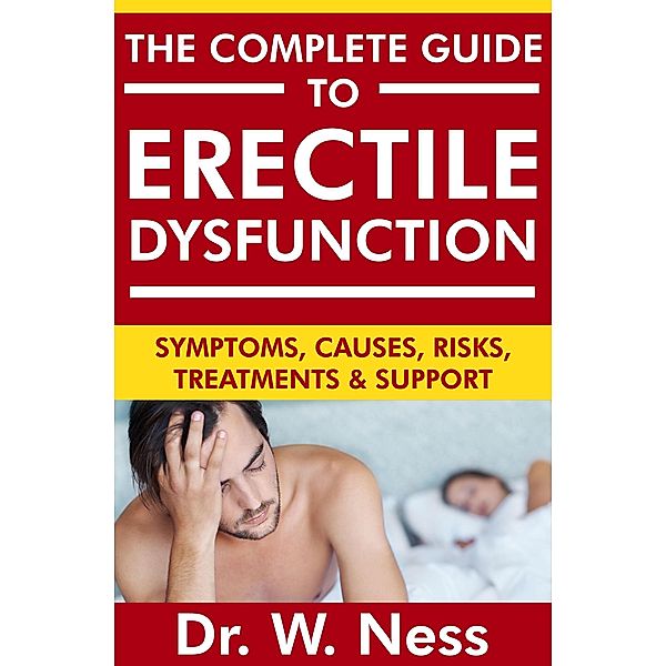 The Complete Guide to Erectile Dysfunction: Symptoms, Causes, Risks, Treatments & Support, W. Ness