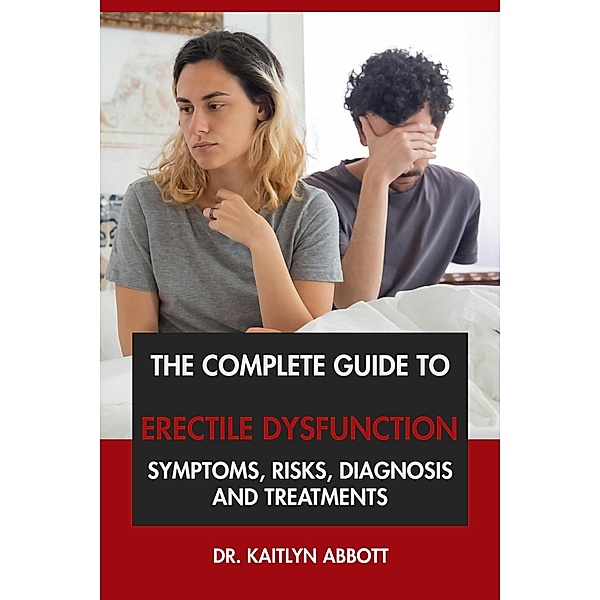 The Complete Guide to Erectile Dysfunction: Symptoms, Risks, Diagnosis & Treatments, Kaitlyn Abbott