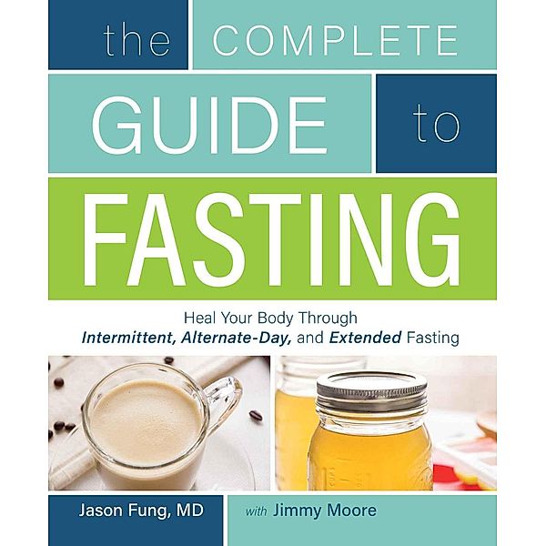 The Complete Guide to Fasting: Heal Your Body Through Intermittent, Alternate-Day, and Extended, Jimmy Moore, Jason Fung