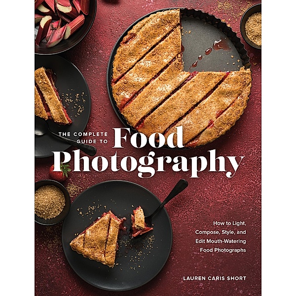 The Complete Guide to Food Photography, Lauren Caris Short
