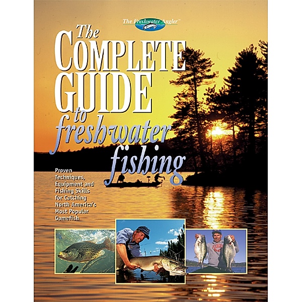 The Complete Guide to Freshwater Fishing / The Freshwater Angler, Editors of Creative Publishing international