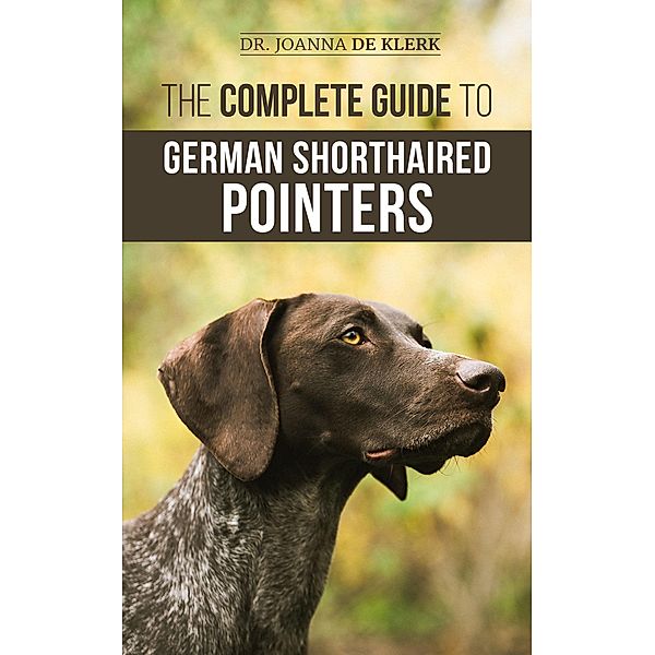 The Complete Guide to German Shorthaired Pointers: History, Behavior, Training, Fieldwork, Traveling, and Health Care for Your New GSP Puppy, Joanna de Klerk