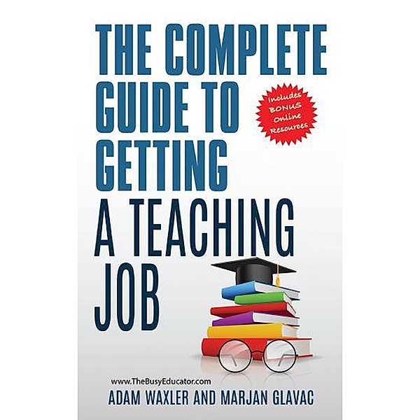 The Complete Guide To Getting A Teaching Job: Land Your Dream Teaching Job, Marjan Glavac, Adam Waxler