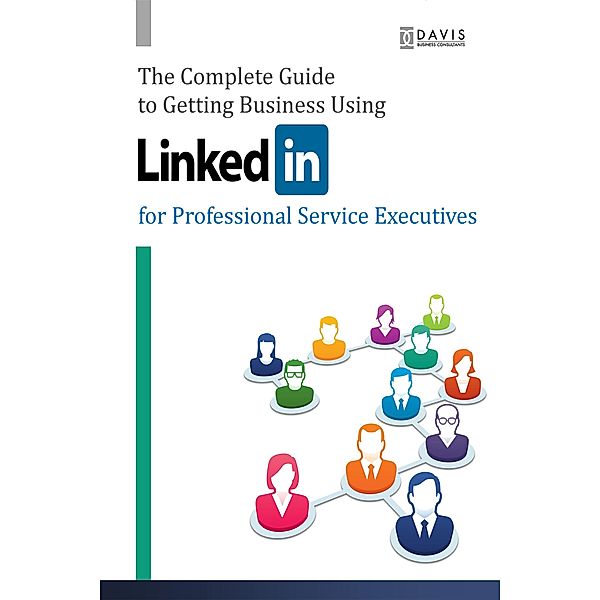 The Complete Guide to Getting Business Using LinkedIn, Paul Davis