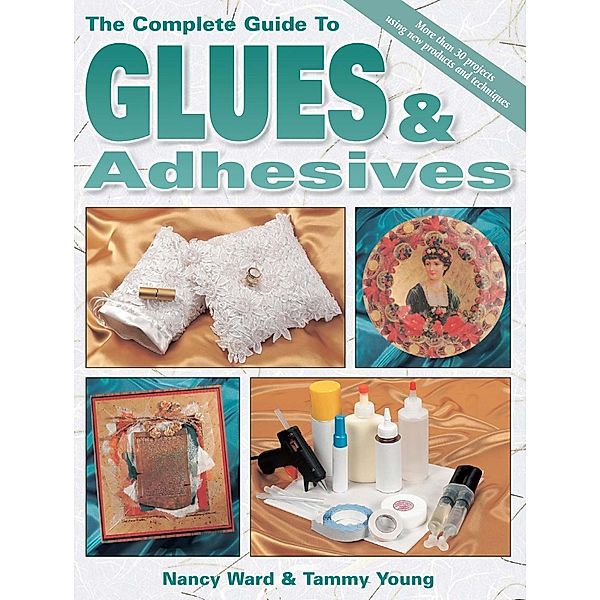 The Complete Guide To Glues & Adhesives, Nancy Ward, Tammy Young