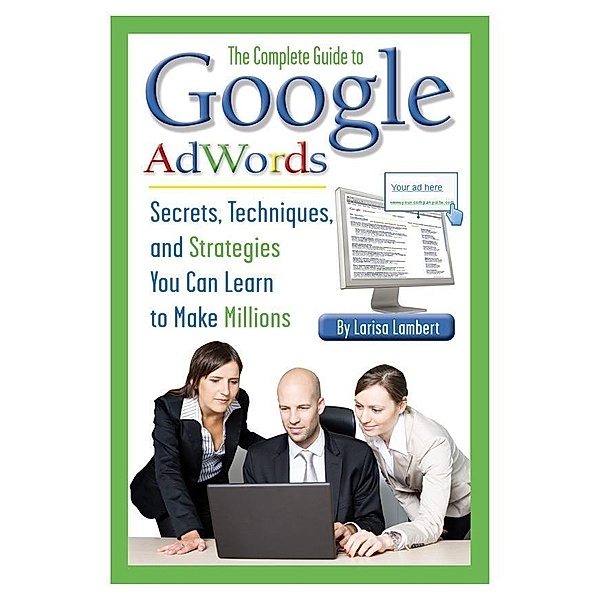 The Complete Guide to Google AdWords, Larisa Lambert