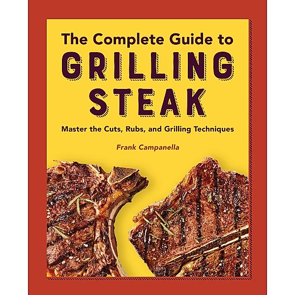 The Complete Guide to Grilling Steak Cookbook, Frank Campanella