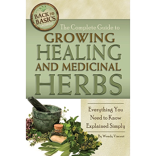 The Complete Guide to Growing Healing and Medicinal Herbs, Wendy Vincent