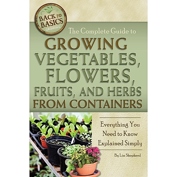 The Complete Guide to Growing Vegetables, Flowers, Fruits, and Herbs from Containers, Lizz Shepherd