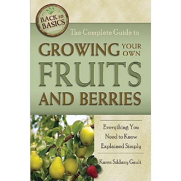 The Complete Guide to Growing Your Own Fruits and Berries  Everything You Need to Know Explained Simply, Karen Szklany Gault