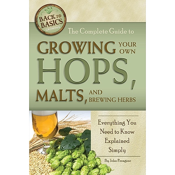The Complete Guide to Growing Your Own Hops, Malts, and Brewing Herbs, John Peragine