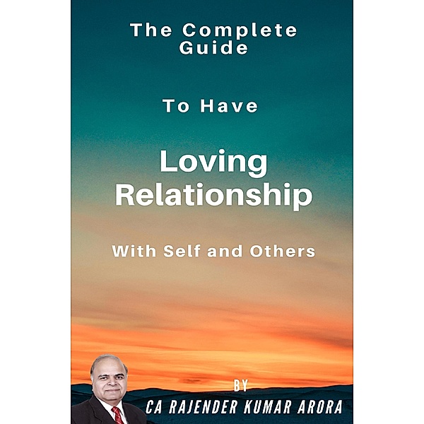The Complete Guide to Have Loving Relationship with Self and Others, Rajender Kumar Arora