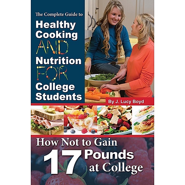 The Complete Guide to Healthy Cooking and Nutrition for College Students, J Lucy Boyd