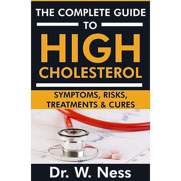 The Complete Guide to High Cholesterol: Symptoms, Risks, Treatments & Cures, W. Ness