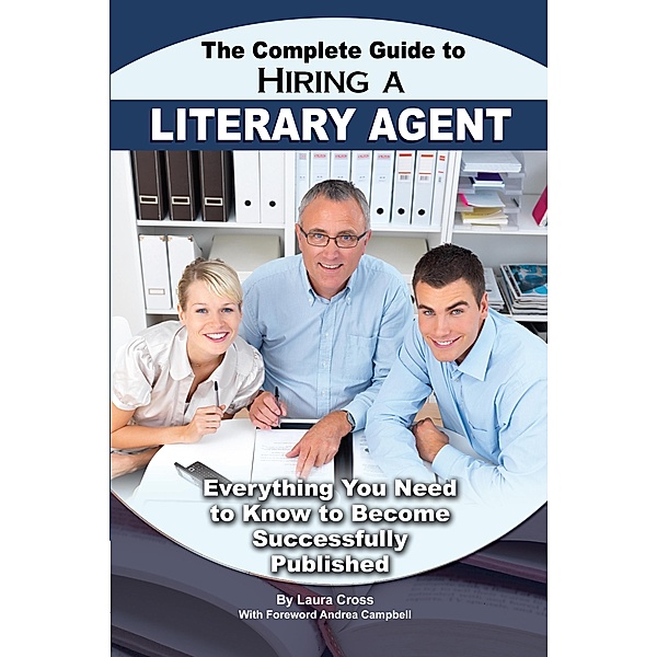 The Complete Guide to Hiring a Literary Agent  Everything You Need to Know to Become Successfully Published, Laura Cross