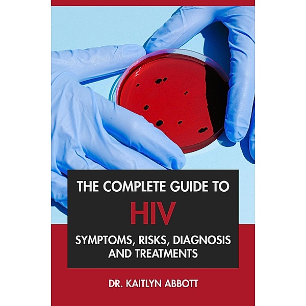The Complete Guide to HIV: Symptoms, Risks, Diagnosis & Treatments, Kaitlyn Abbott