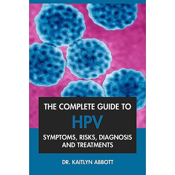The Complete Guide to HPV: Symptoms, Risks, Diagnosis & Treatments, Kaitlyn Abbott