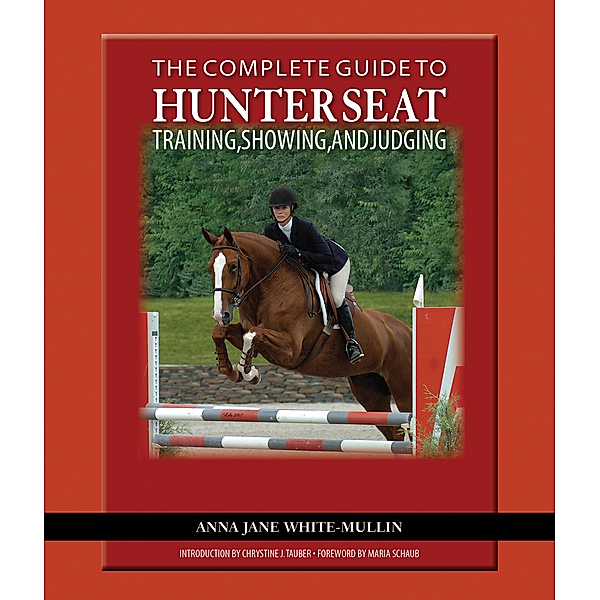 The Complete Guide to Hunter Seat Training, Showing, and Judging, Anna Jane White-Mullin