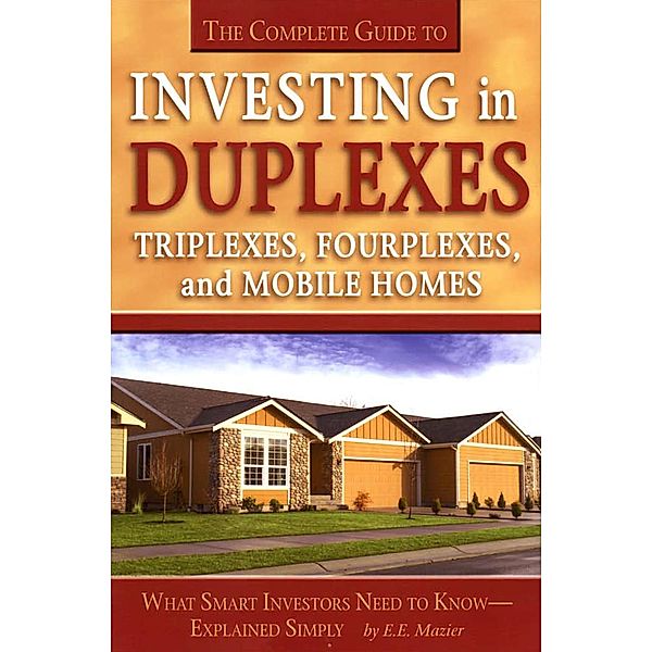The Complete Guide to Investing in Duplexes, Triplexes, Fourplexes, and Mobile Homes  What Smart Investors Need To Know Explained Simply, Edith Mazier