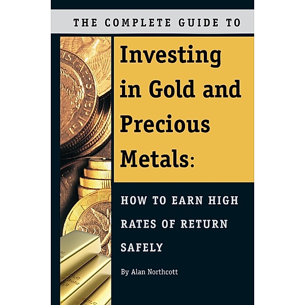 The Complete Guide to Investing in Gold and Precious Metals, Alan Northcott