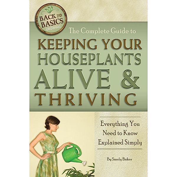 The Complete Guide to Keeping Your Houseplants Alive and Thriving, Sandy Baker