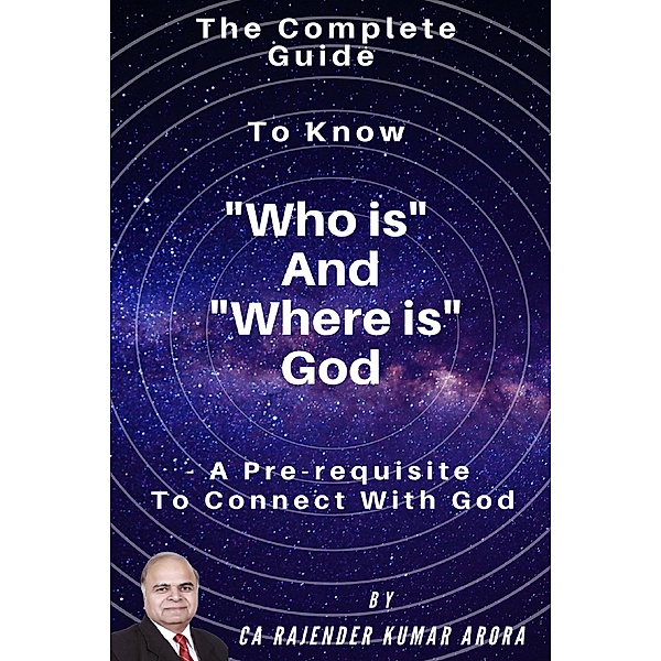 The Complete Guide to Know Who is and Where is God - A Pre-Requisite to Connect with God, Rajender Kumar Arora